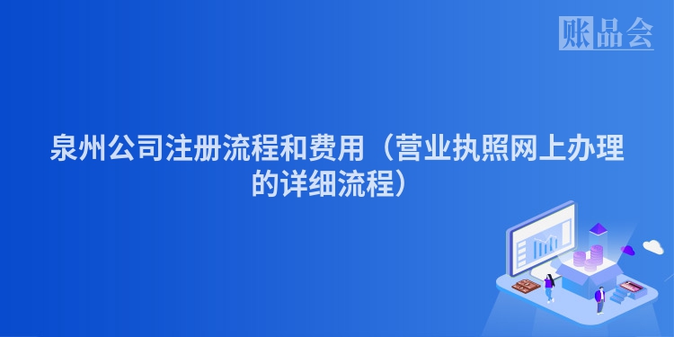 泉州公司注册流程和费用（营业执照网上办理的详细流程）