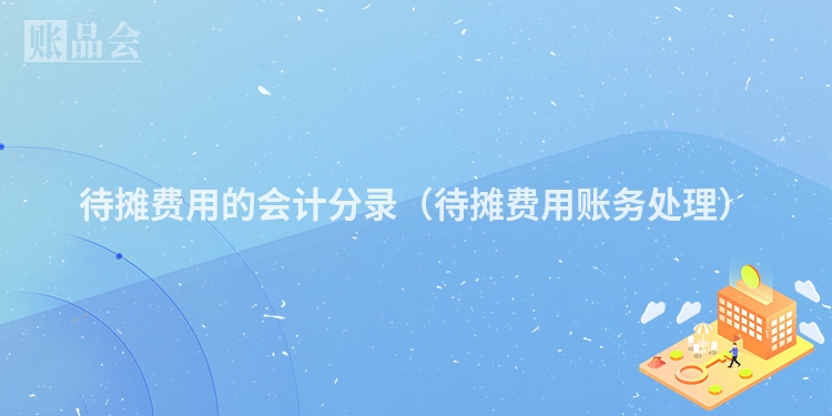 待摊费用的会计分录（待摊费用账务处理）