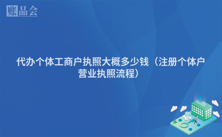 代办个体工商户执照大概多少钱（注册个体户营业执照流程）