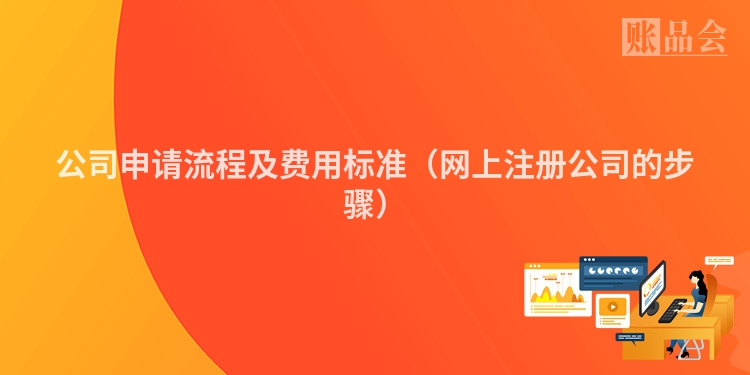 公司申请流程及费用标准(网上注册公司的步骤)