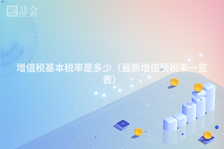 增值税基本税率是多少（最新增值税税率一览表）