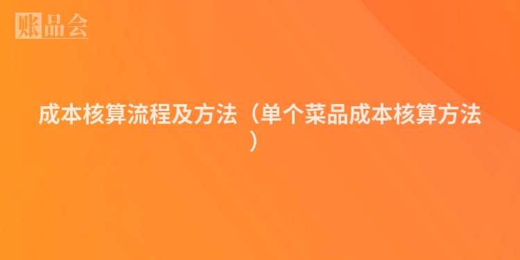 成本核算流程及方法（单个菜品成本核算方法）