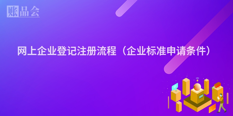 网上企业登记注册流程（企业标准申请条件）