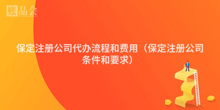 保定注册公司代办流程和费用（保定注册公司条件和要求）