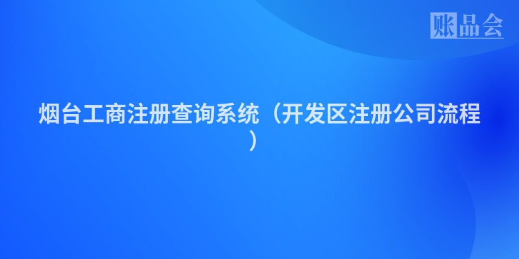 烟台工商注册查询系统（开发区注册公司流程）