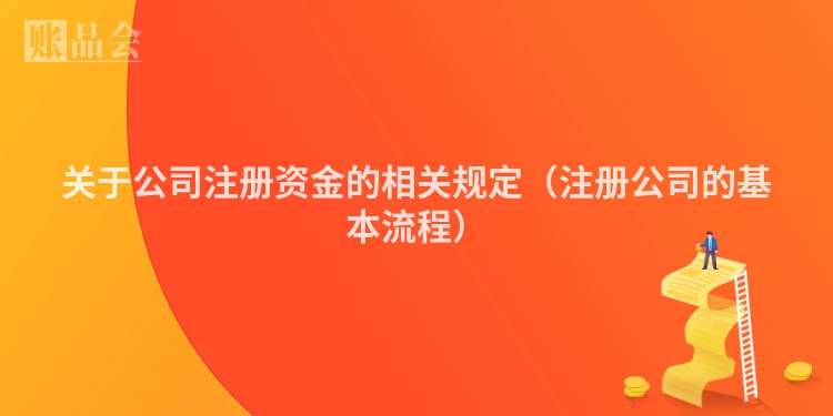 关于公司注册资金的相关规定（注册公司的基本流程）