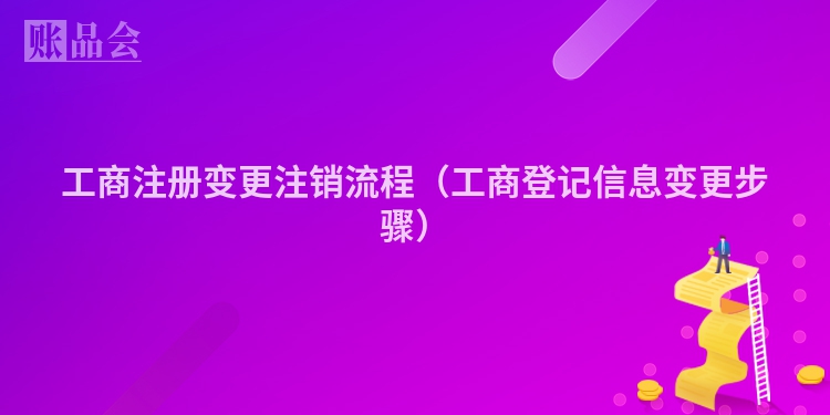 工商注册变更注销流程（工商登记信息变更步骤）
