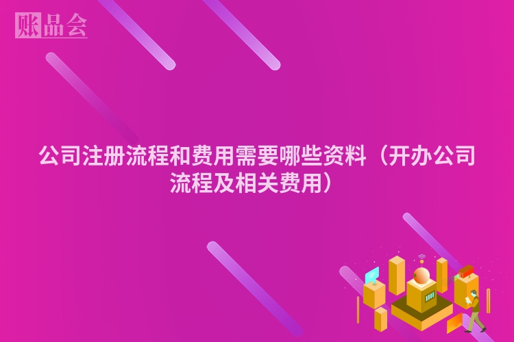 公司注册流程和费用需要哪些资料（开办公司流程及相关费用）