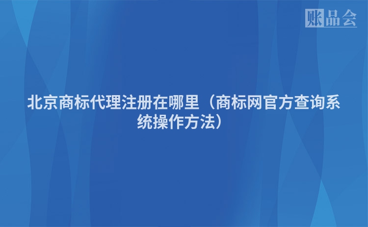 北京商标代理注册在哪里（商标网官方查询系统操作方法）