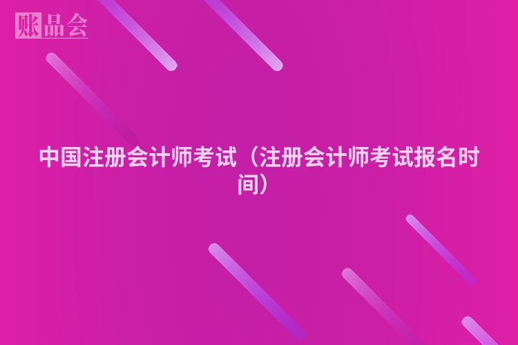 中国注册会计师考试（注册会计师考试报名时间）