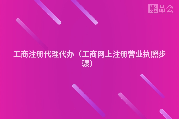 工商注册代理代办(工商网上注册营业执照步骤)