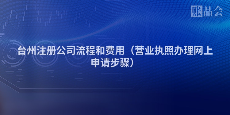 台州注册公司流程和费用（营业执照办理网上申请步骤）