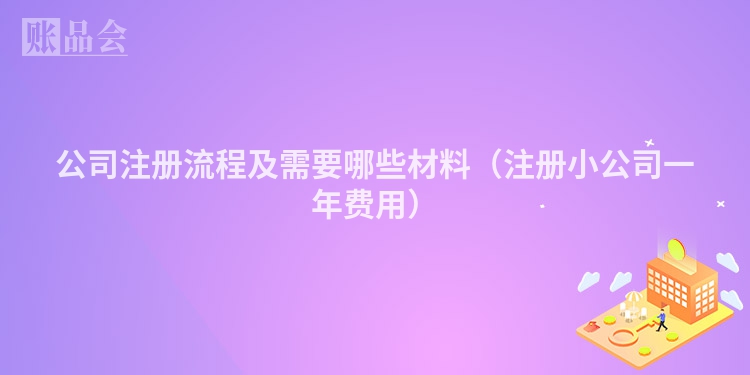 公司注册流程及需要哪些材料（注册小公司一年费用）