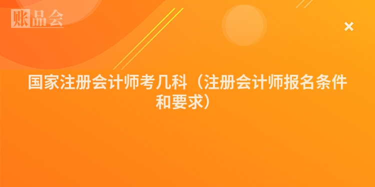 国家注册会计师考几科（注册会计师报名条件和要求）