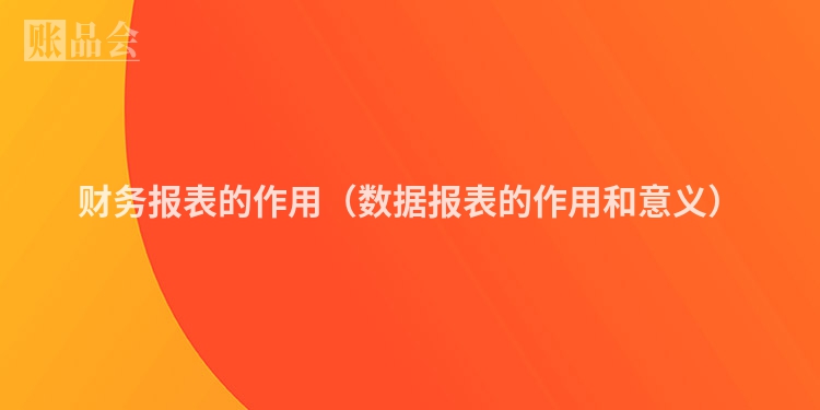 财务报表的作用（数据报表的作用和意义）