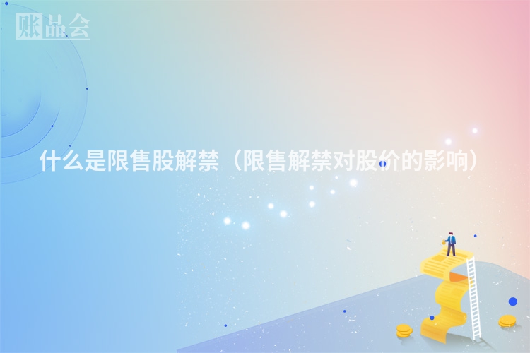 什么是限售股解禁（限售解禁对股价的影响）