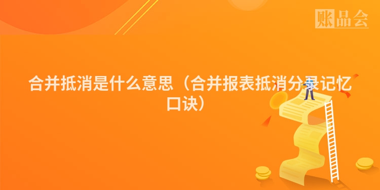 合并抵消是什么意思（合并报表抵消分录记忆口诀）
