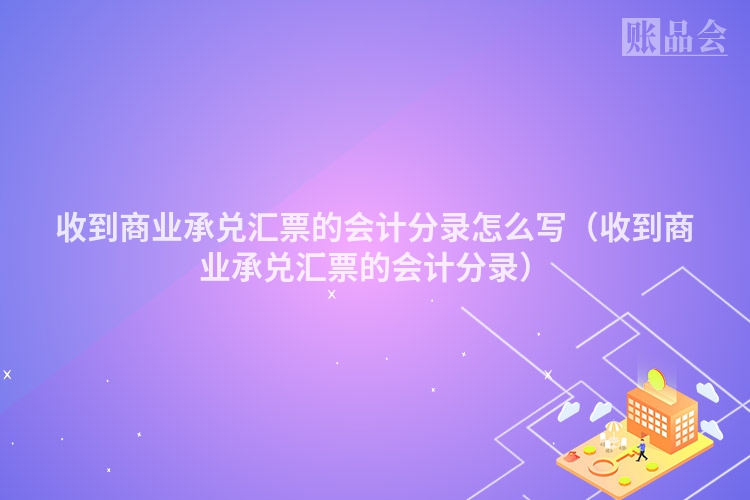 收到商业承兑汇票的会计分录怎么写（收到商业承兑汇票的会计分录）