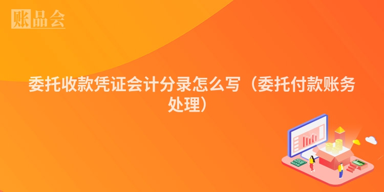 委托收款凭证会计分录怎么写（委托付款账务处理）
