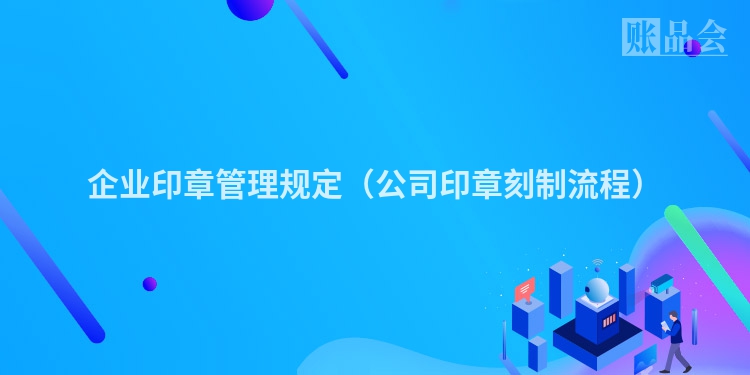 企业印章管理规定（公司印章刻制流程）