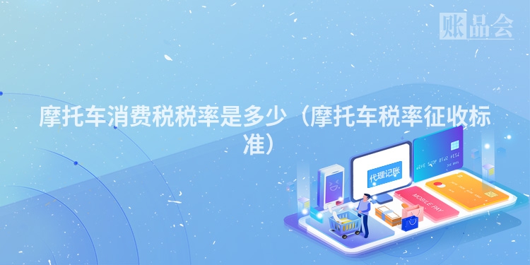 摩托车消费税税率是多少（摩托车税率征收标准）