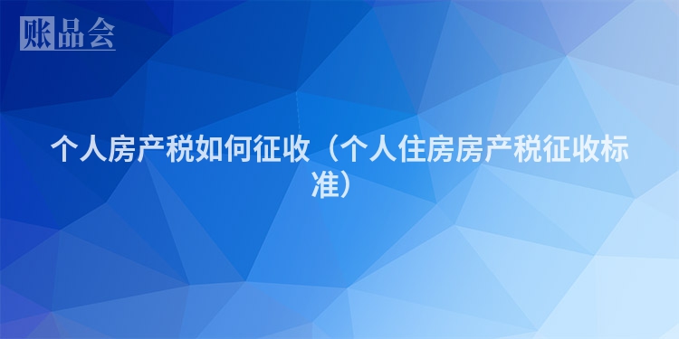 个人房产税如何征收（个人住房房产税征收标准）