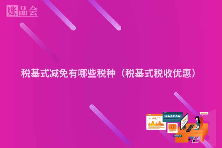 税基式减免有哪些税种（税基式税收优惠）