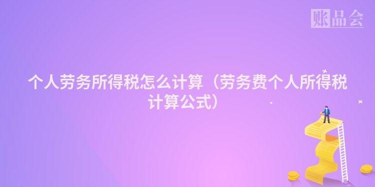 个人劳务所得税怎么计算（劳务费个人所得税计算公式）