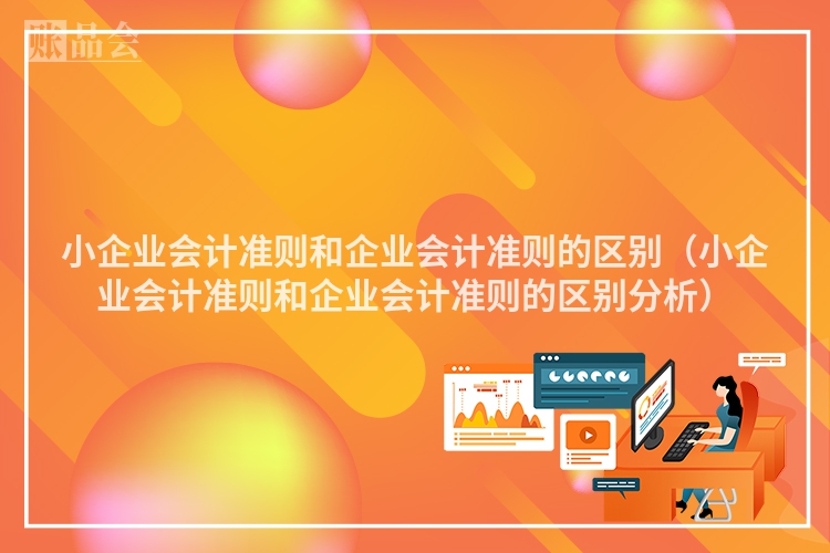 小企业会计准则和企业会计准则的区别（小企业会计准则和企业会计准则的区别分析）