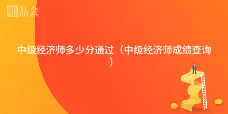 中级经济师多少分通过（中级经济师成绩查询）