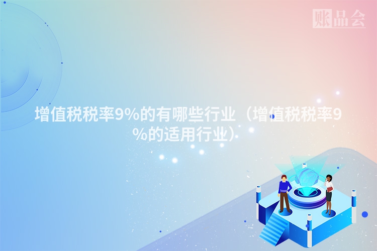 增值税税率9%的有哪些行业（增值税税率9%的适用行业）