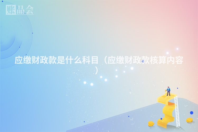 应缴财政款是什么科目（应缴财政款核算内容）