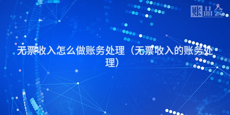 无票收入怎么做账务处理（无票收入的账务处理）