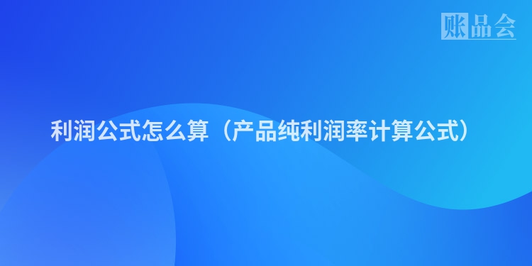 利润公式怎么算（产品纯利润率计算公式）