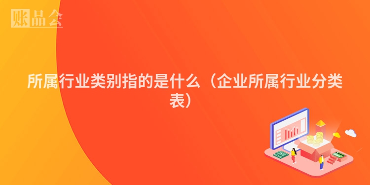 所属行业类别指的是什么（企业所属行业分类表）