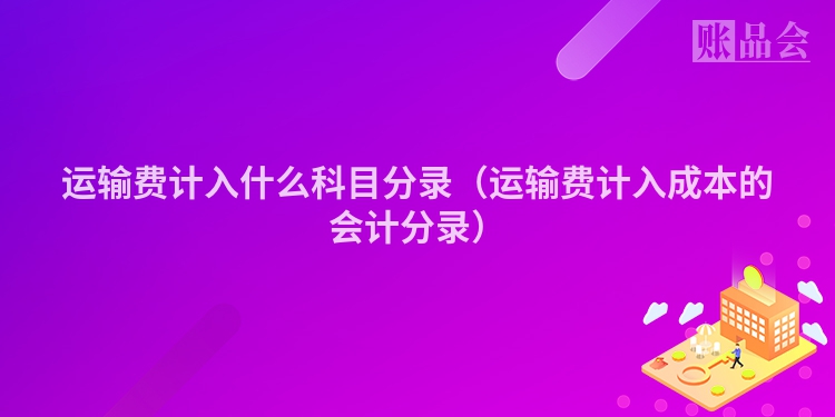 运输费计入什么科目分录（运输费计入成本的会计分录）