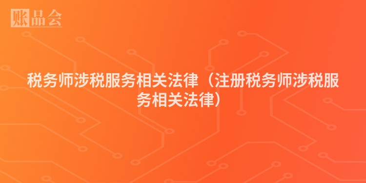 税务师涉税服务相关法律(注册税务师涉税服务相关法律)