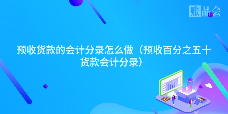 预收货款的会计分录怎么做（预收百分之五十货款会计分录）