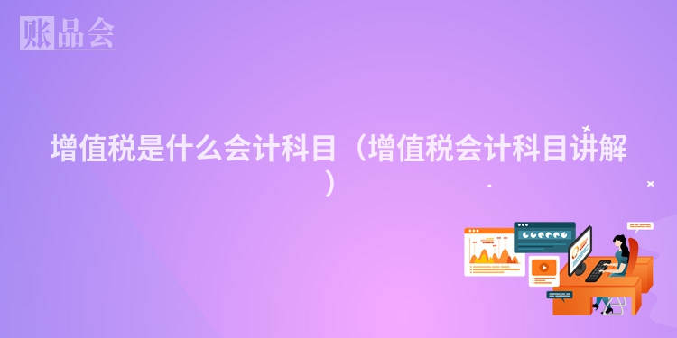 增值税是什么会计科目（增值税会计科目讲解）