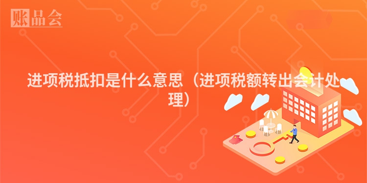 进项税抵扣是什么意思（进项税额转出会计处理）