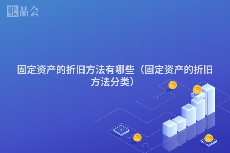 固定资产的折旧方法有哪些（固定资产的折旧方法分类）
