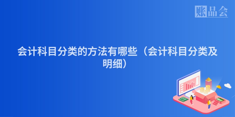 会计科目分类的方法有哪些（会计科目分类及明细）