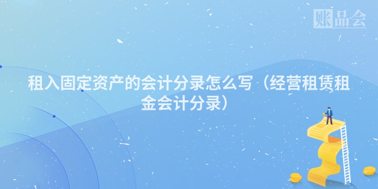 租入固定资产的会计分录怎么写（经营租赁租金会计分录）