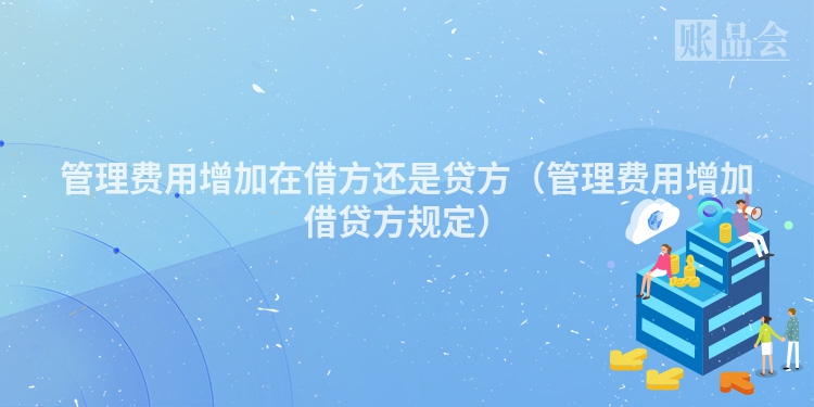 管理费用增加在借方还是贷方（管理费用增加借贷方规定）