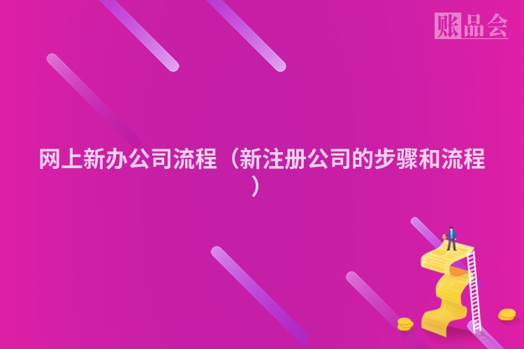 网上新办公司流程（新注册公司的步骤和流程）