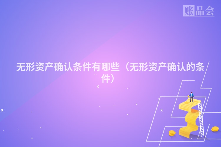 无形资产确认条件有哪些（无形资产确认的条件）