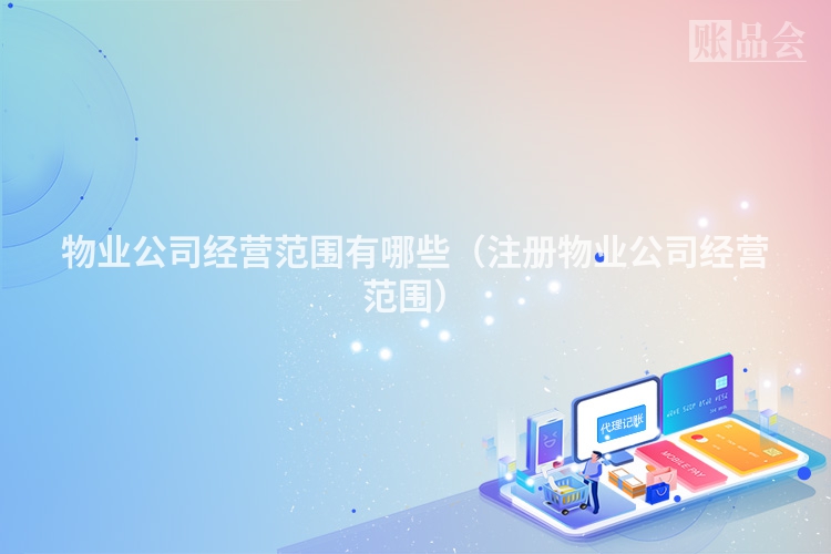 物业公司经营范围有哪些(注册物业公司经营范围)