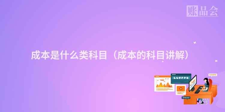 成本是什么类科目（成本的科目讲解）