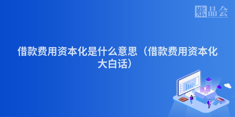 借款费用资本化是什么意思(借款费用资本化大白话)