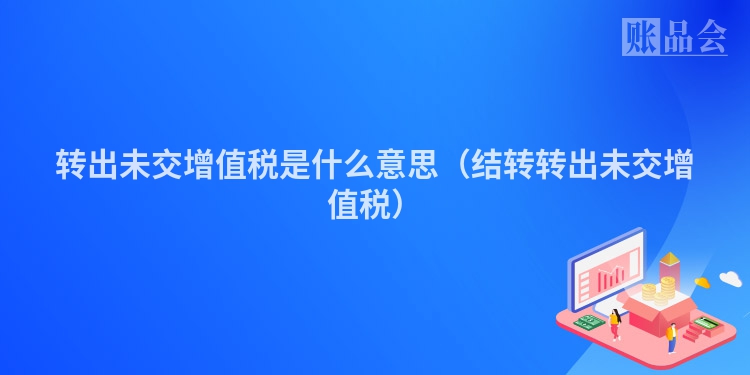 转出未交增值税是什么意思（结转转出未交增值税）